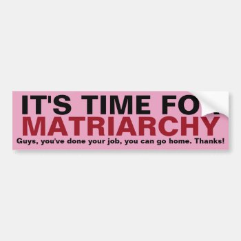 It's Time For Matriarchy... Thanks  Guys! Bumper Sticker by Abes_Cranny at Zazzle