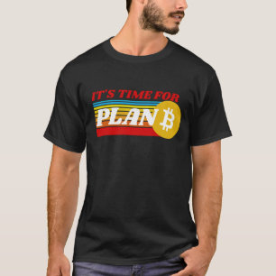 IT'S TIME FOR PLAN B - BITCOIN CRYPTO T-Shirt