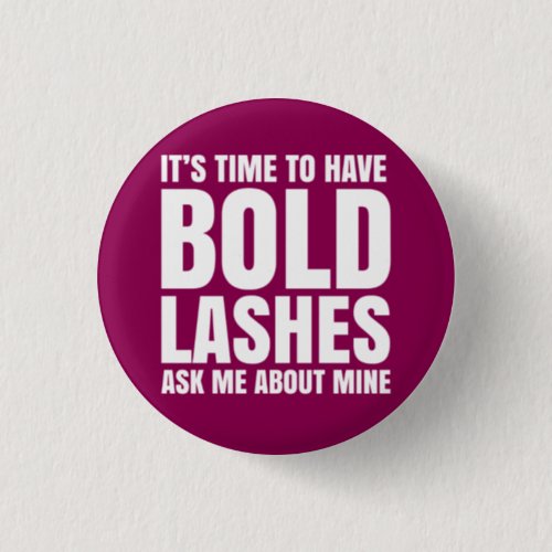 Its time to have bold lashes ask me about mine pinback button