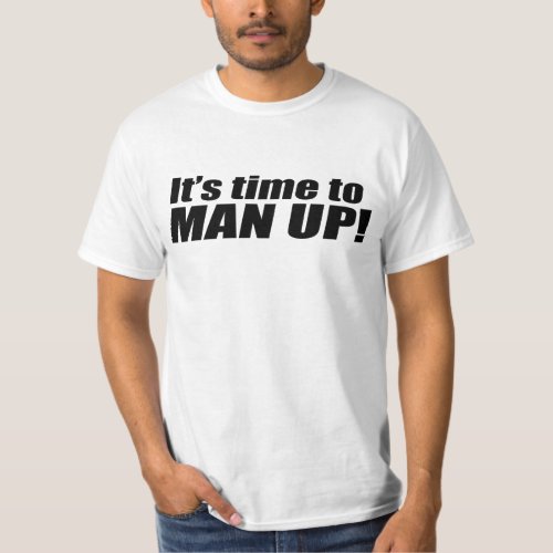 Its Time to Man Up T_Shirt