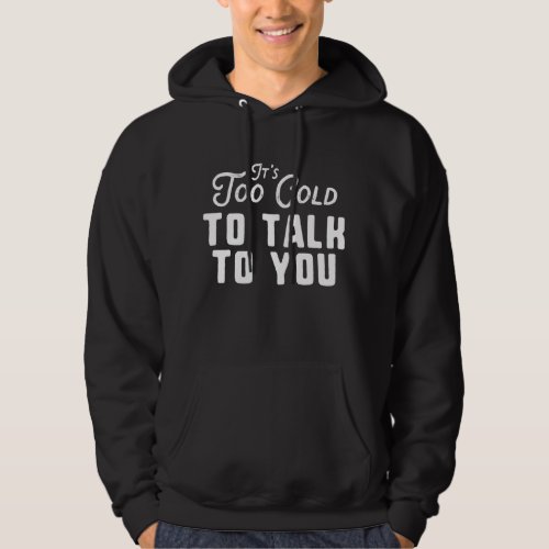 Its Too Cold To Talk To You Hoodie