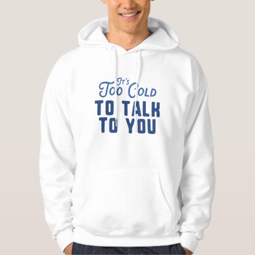 Its Too Cold To Talk To You Hoodie