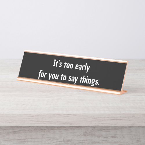 Its too early  for you to say things funny desk name plate