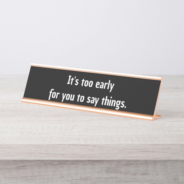 It's too early  for you to say things funny desk name plate (Front)