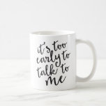 It&#39;s Too Early To Talk To Me Funny Mug at Zazzle