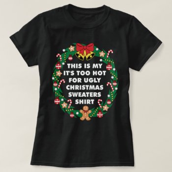 It's Too Hot For Ugly Christmas Sweaters Shirt by NSKINY at Zazzle