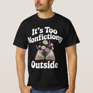 Its Too Nonfictiony Outside Nonfiction Lover  book T-Shirt