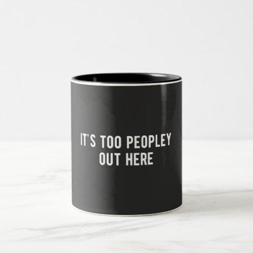 its too peopley out here Two_Tone coffee mug