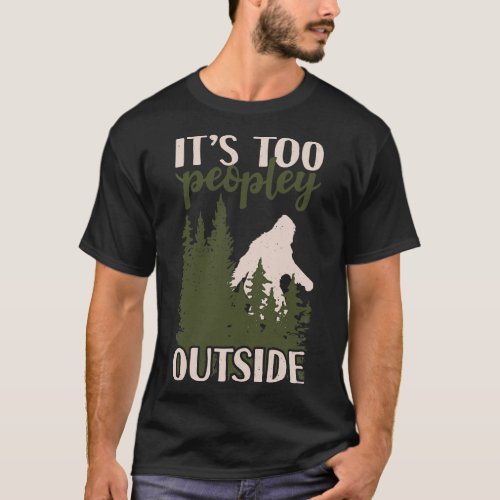 Its Too Peopley Outside Bigfoot T_Shirt