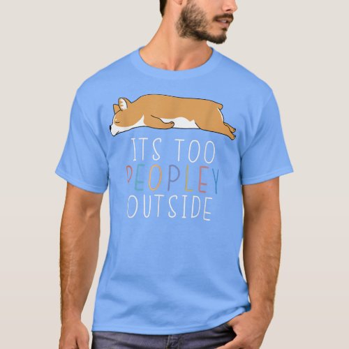 Its Too Peopley Outside Cute Corgi Lazy Animal  T_Shirt