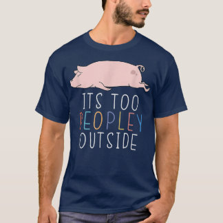 It's Too Peopley Outside Cute Pig Lazy Animal T-Shirt