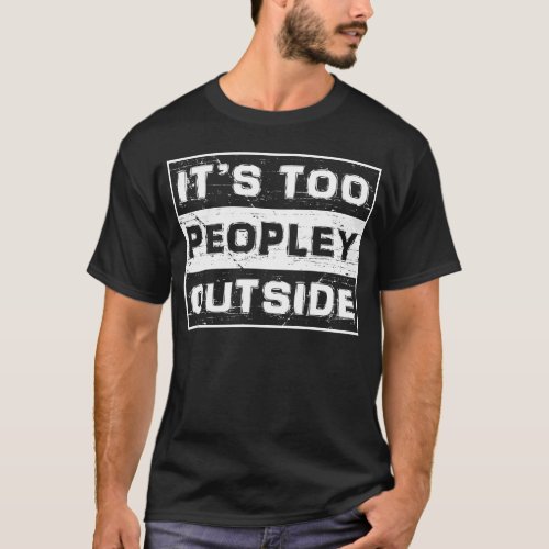 Its Too Peopley Outside Funny Sarcastic Saying T_Shirt