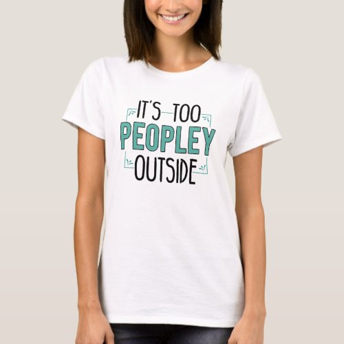 Its Too Peopley Outside Introvert Gag T_Shirt