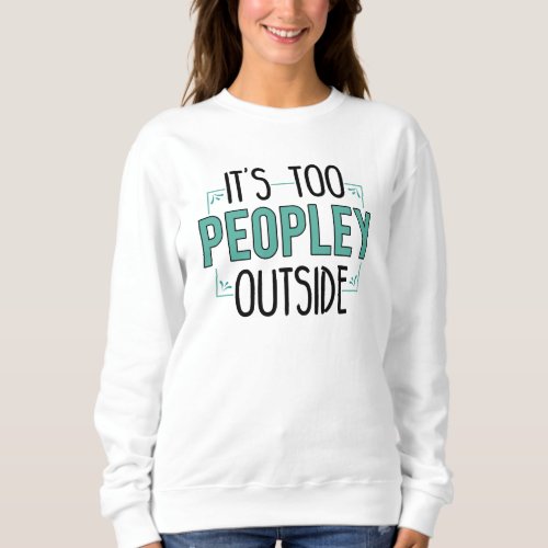 Its Too Peopley Outside Introvert Sweatshirt