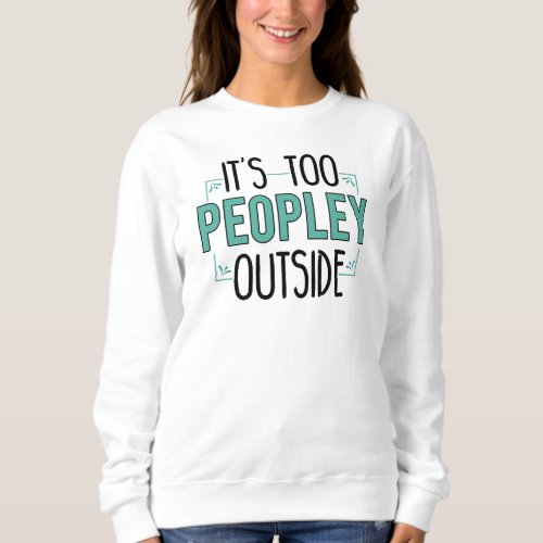 Its Too Peopley Outside Introvert  Sweatshirt