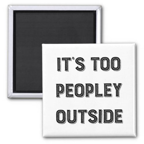 Its Too Peopley Outside Magnet
