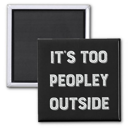 Its Too Peopley Outside Magnet