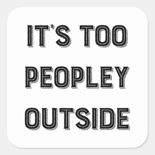Its Too Peopley Outside Square Sticker