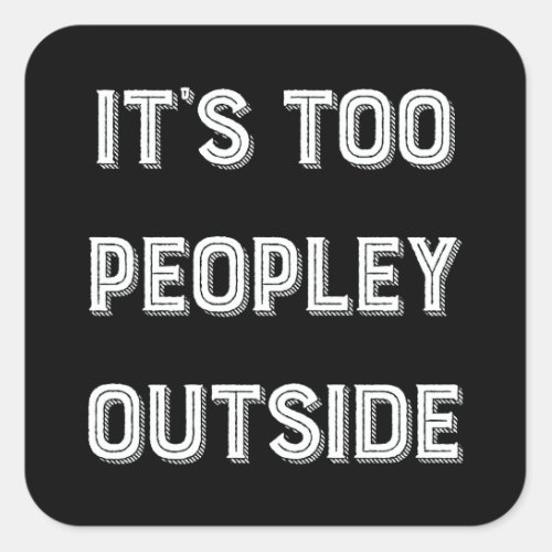 Its Too Peopley Outside Square Sticker