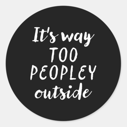ItS Way Too Peopley Outside Introvert Antisocial Classic Round Sticker