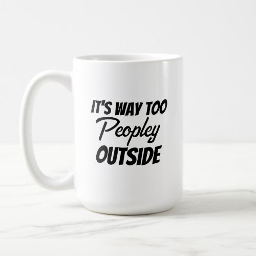 Its Way Too Peopley Outside Quote Funny Coffee Mug