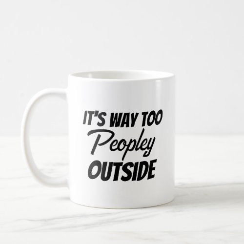 Its Way Too Peopley Outside Sarcastic Funny Coffee Mug