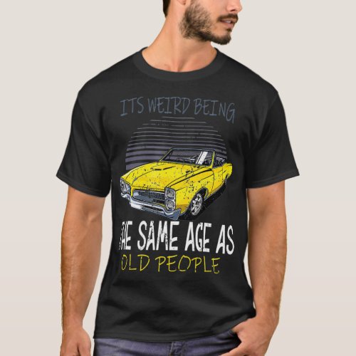 Its weird beeing same Age with old people  T_Shirt