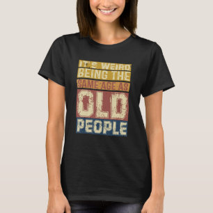 Its Weird Being Same Age As Old People  Saying 3 T-Shirt