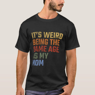 It'S Weird Being The Same Age As My Mom Funny Vint T-Shirt