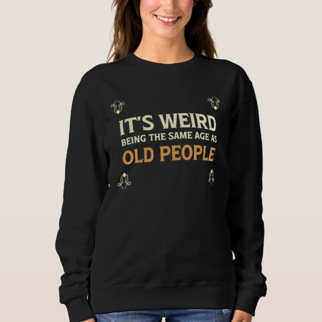 It's Weird Being The Same Age As Old People  1 Sweatshirt (Front)