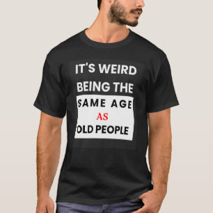 Its Weird Being The Same Age As Old People 1 T-Shirt