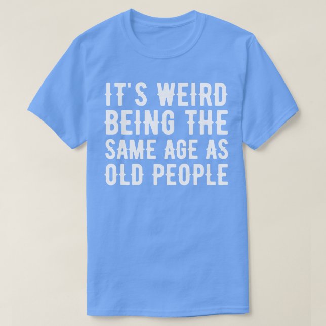 Its Weird Being The Same Age As Old People 22 T-Shirt (Design Front)