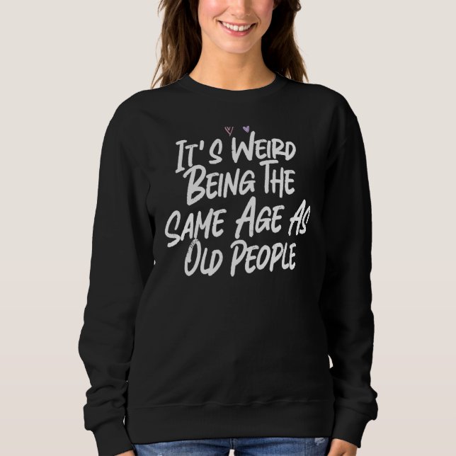 It's Weird Being The Same Age As Old People 3 Sweatshirt (Front)