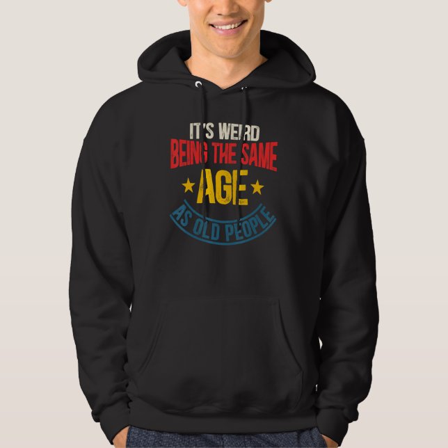It's Weird Being The Same Age As Old People Aging  Hoodie (Front)
