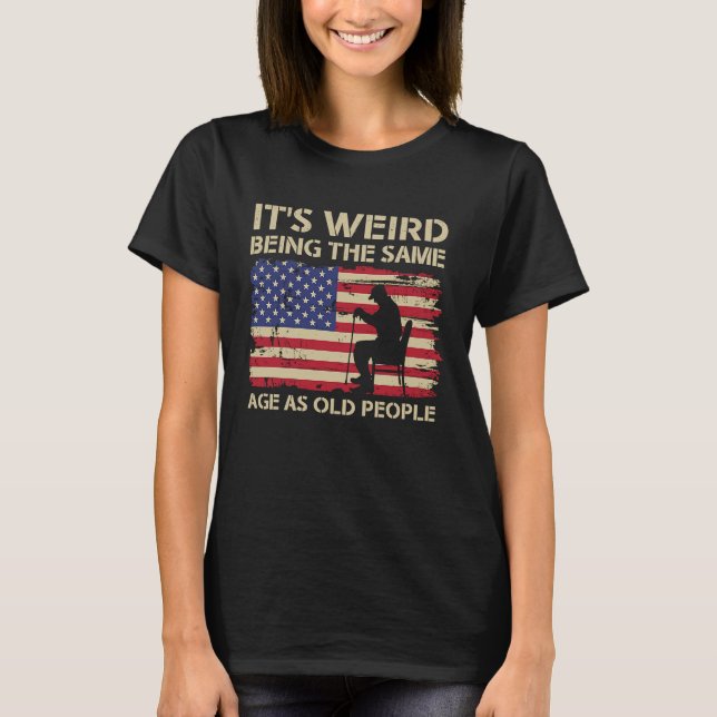 It's Weird Being The Same Age As Old People Americ T-Shirt (Front)
