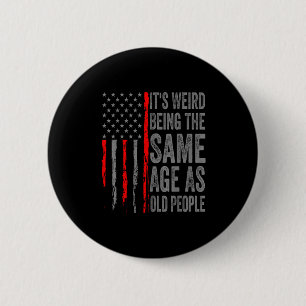 Its Weird Being The Same Age As Old People America Button
