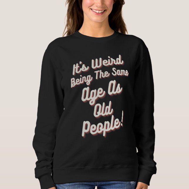 It's Weird Being The Same Age As Old People Birthd Sweatshirt (Front)