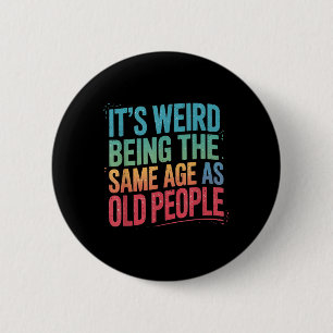 Its Weird Being The Same Age As Old People Button