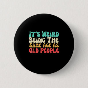 Its Weird Being The Same Age As Old People Button