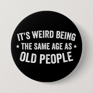 It's Weird Being The Same Age As Old People Button