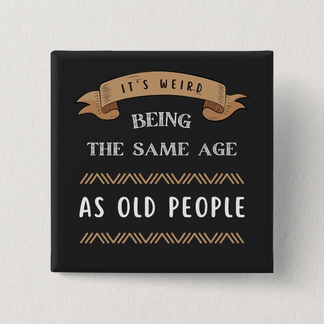 It's Weird Being The Same Age As Old People  Button (Front)