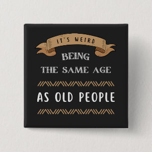 It's Weird Being The Same Age As Old People  Button