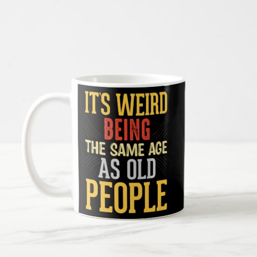 Its Weird Being The Same Age As Old People By Yor Coffee Mug
