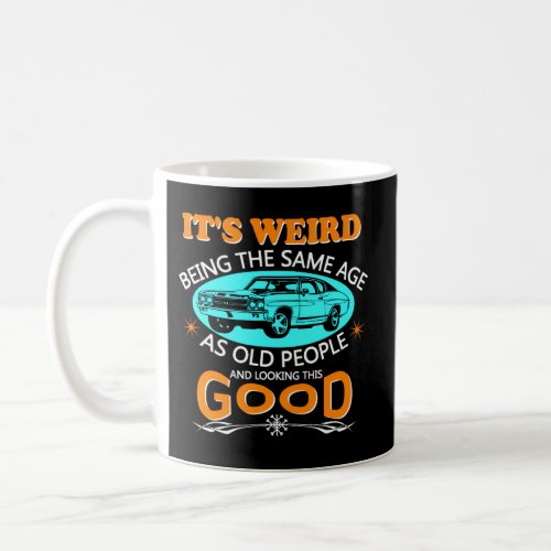 ItS Weird Being The Same Age As Old People _ Car Coffee Mug