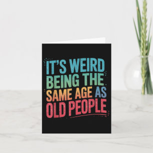 Its Weird Being The Same Age As Old People Card