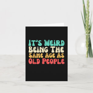 Its Weird Being The Same Age As Old People Card