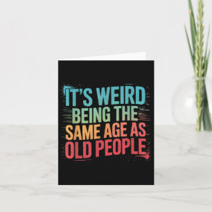 Its Weird Being The Same Age As Old People Card