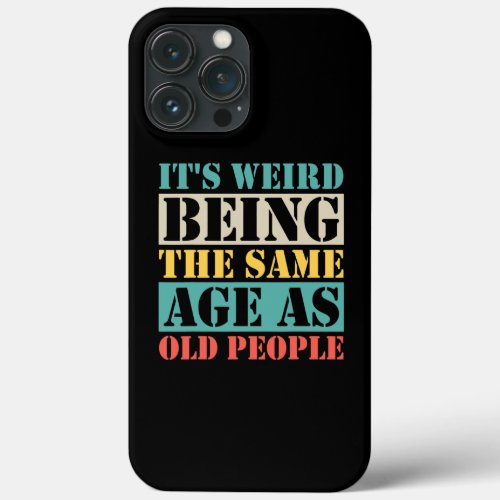Its Weird Being The Same Age As Old People iPhone 13 Pro Max Case