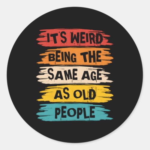 ItS Weird Being The Same Age As Old People Classic Round Sticker