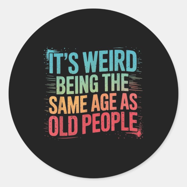 Its Weird Being The Same Age As Old People  Classic Round Sticker (Front)